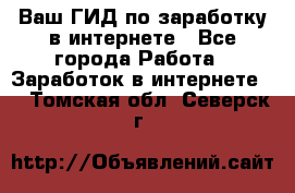 Ваш ГИД по заработку в интернете - Все города Работа » Заработок в интернете   . Томская обл.,Северск г.